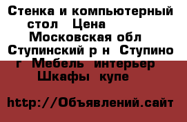 Стенка и компьютерный стол › Цена ­ 6 000 - Московская обл., Ступинский р-н, Ступино г. Мебель, интерьер » Шкафы, купе   